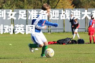 abg欧博官网-智利女足准备迎战澳大利亚队，胜算几何？，奥运女足智利对英国