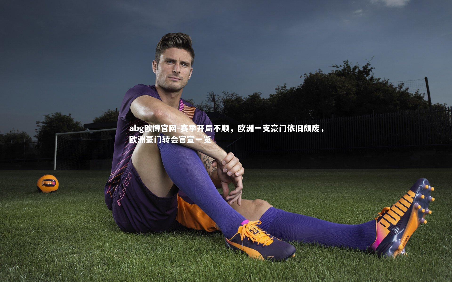 赛季开局不顺,欧洲一支豪门依旧颓废,欧洲豪门转会官宣一览