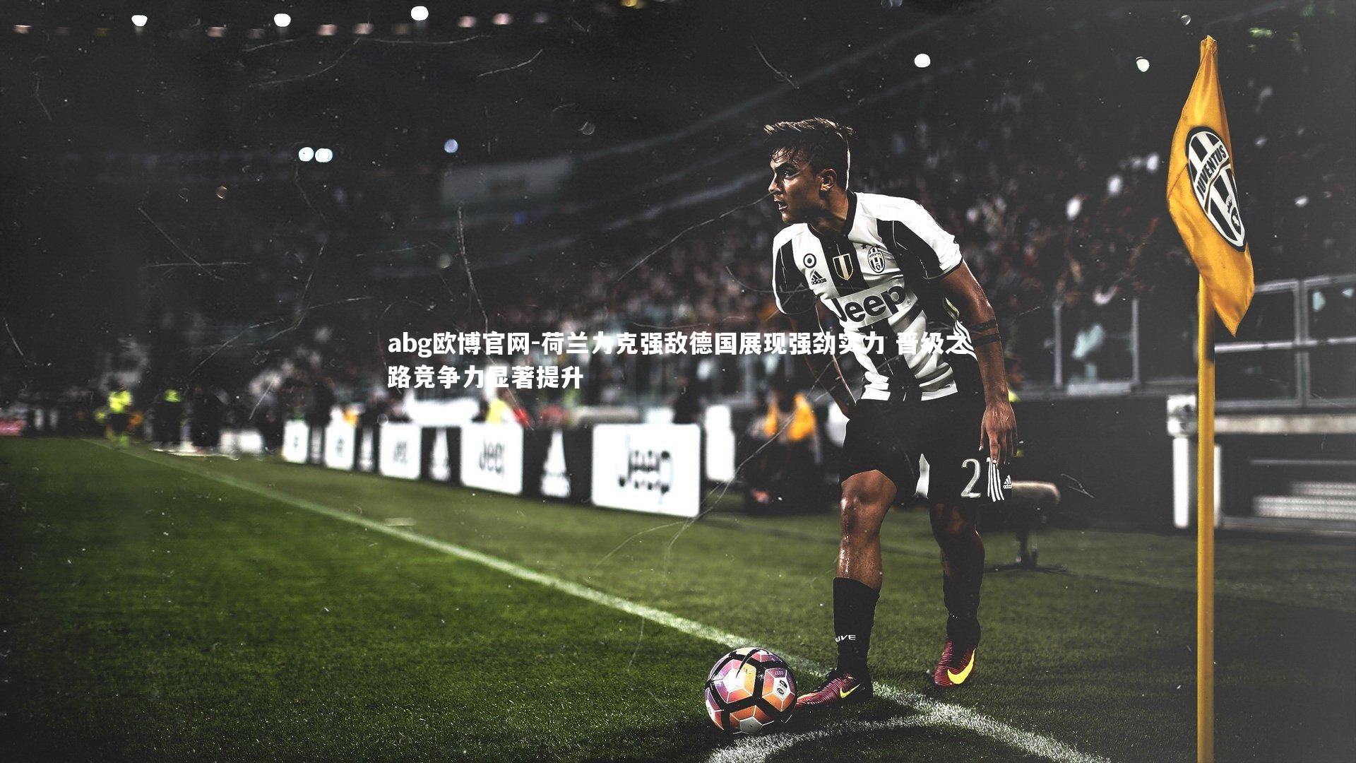 荷兰力克强敌德国展现强劲实力 晋级之路竞争力显著提升