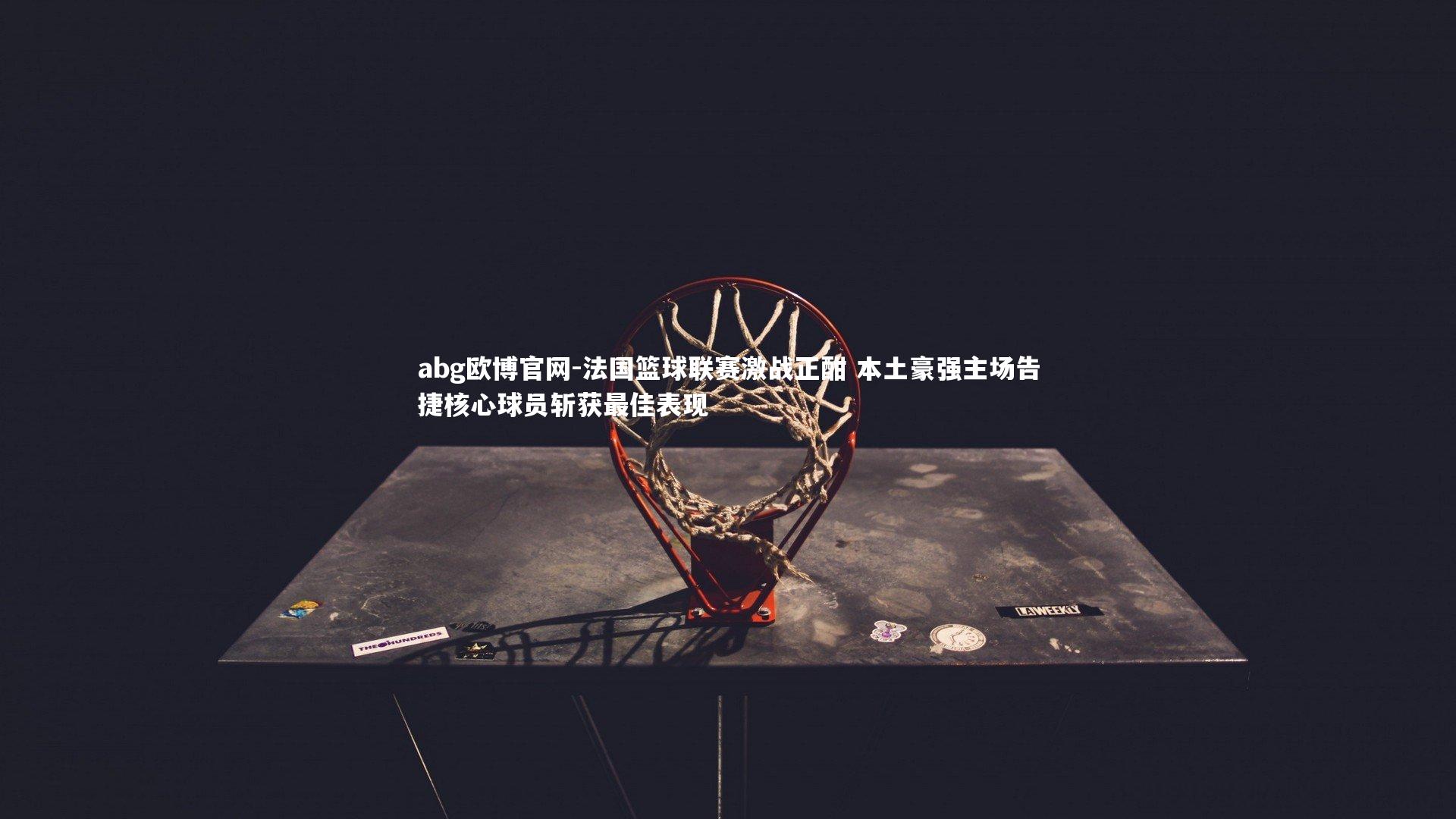 法国篮球联赛激战正酣 本土豪强主场告捷核心球员斩获最佳表现