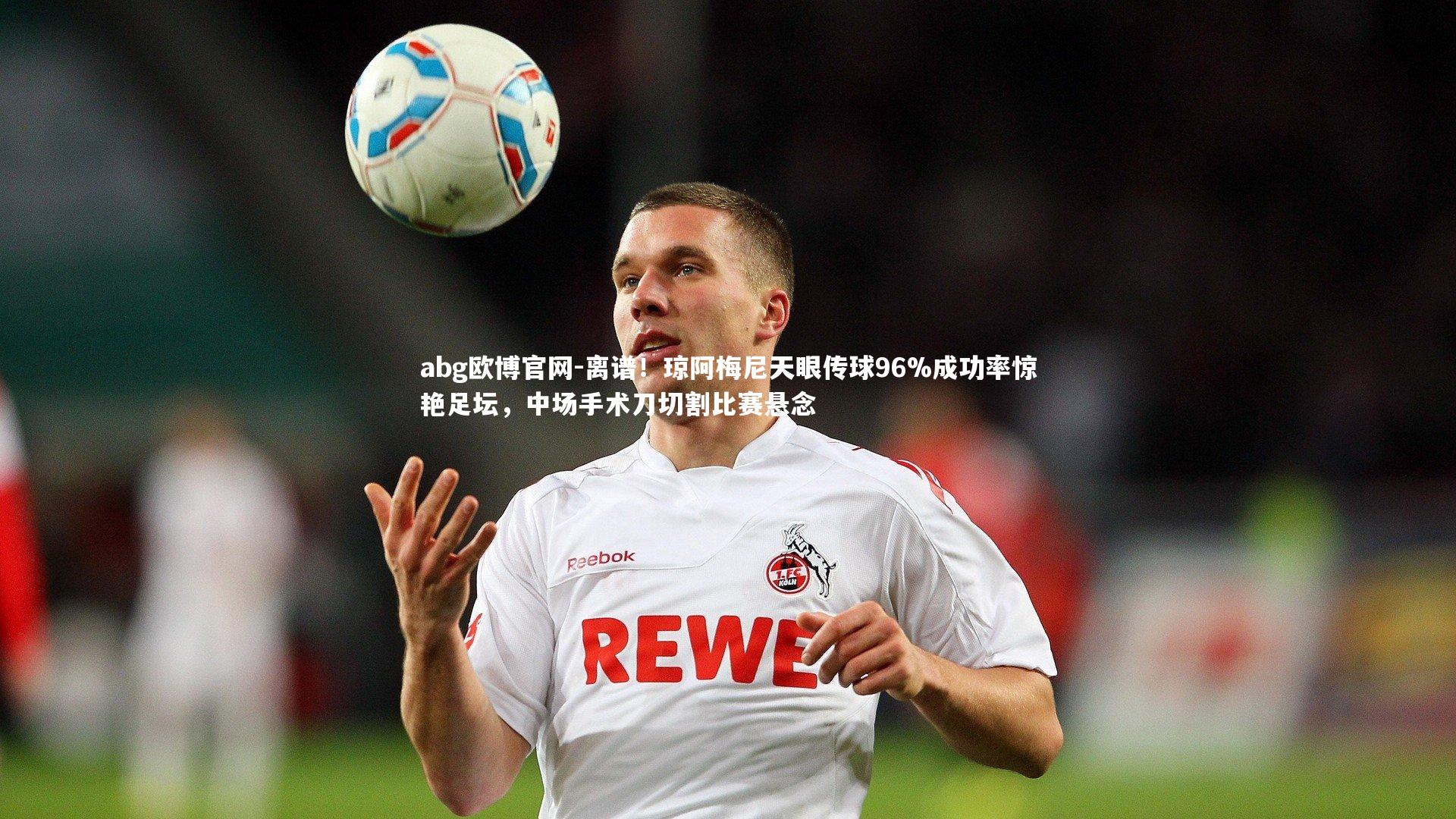 离谱！琼阿梅尼天眼传球96%成功率惊艳足坛，中场手术刀切割比赛悬念