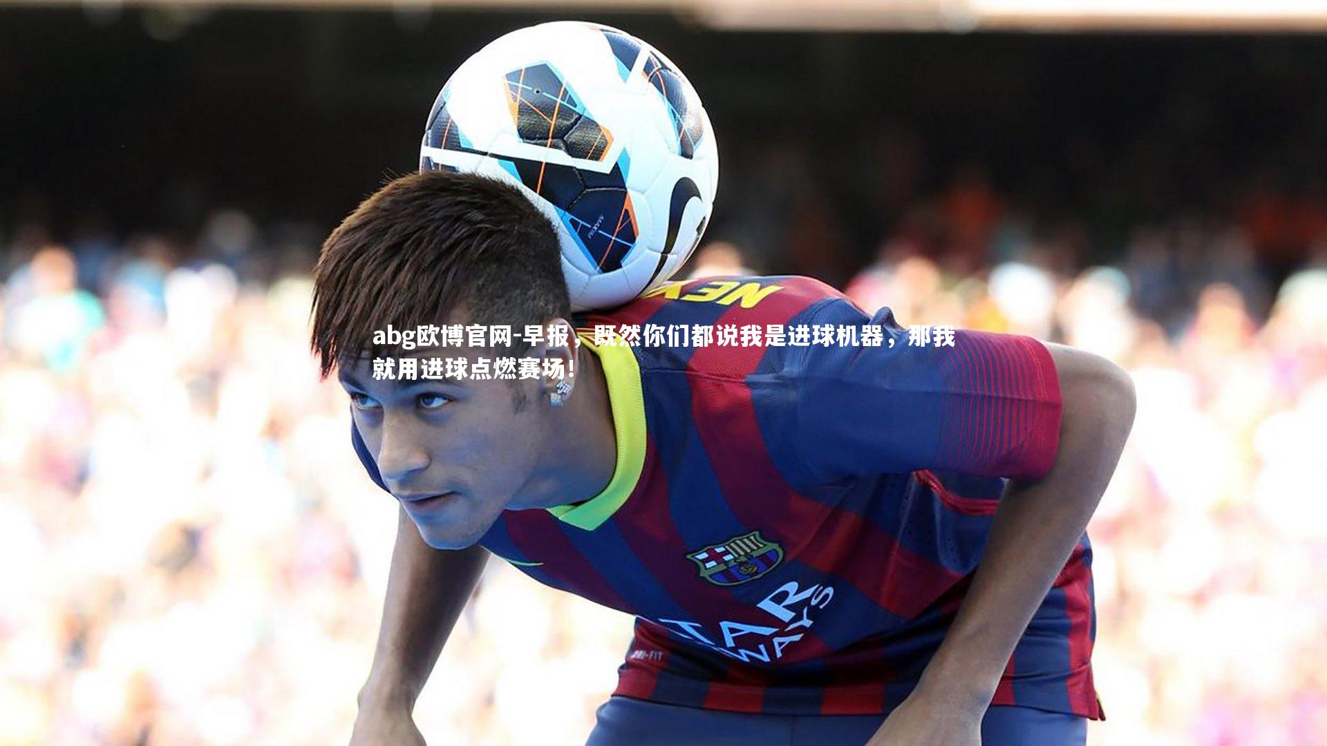 早报，既然你们都说我是进球机器，那我就用进球点燃赛场！