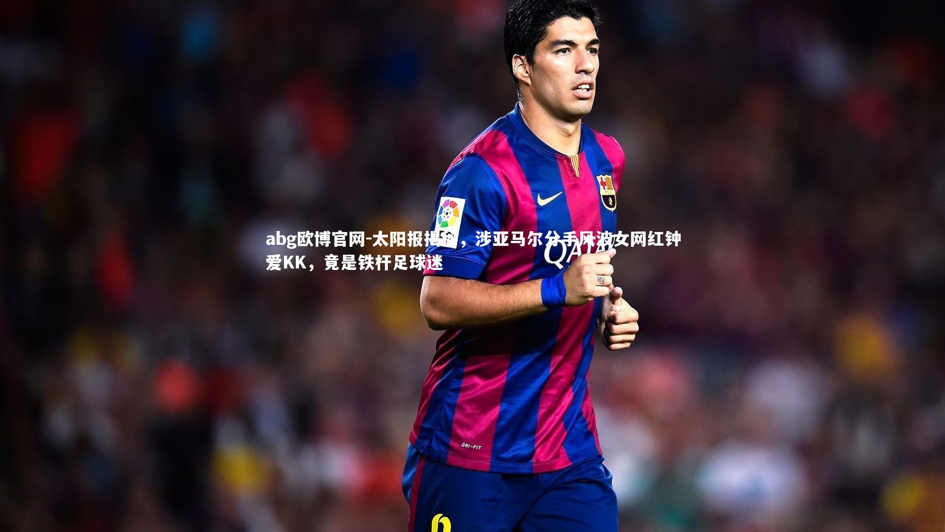 太阳报揭秘，涉亚马尔分手风波女网红钟爱KK，竟是铁杆足球迷