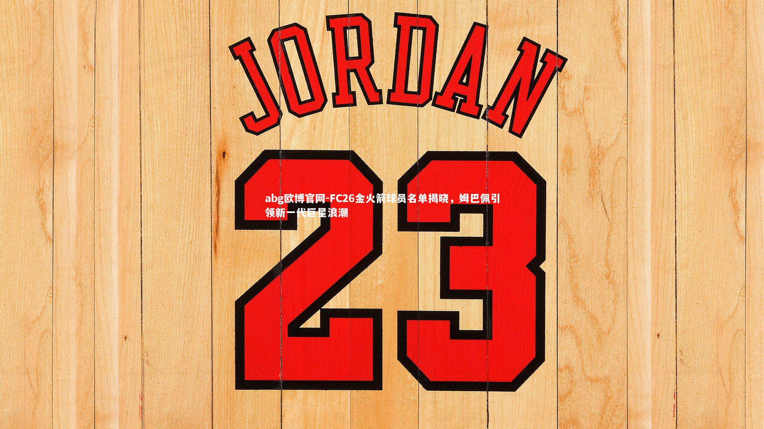 abg欧博官网-FC26金火箭球员名单揭晓，姆巴佩引领新一代巨星浪潮