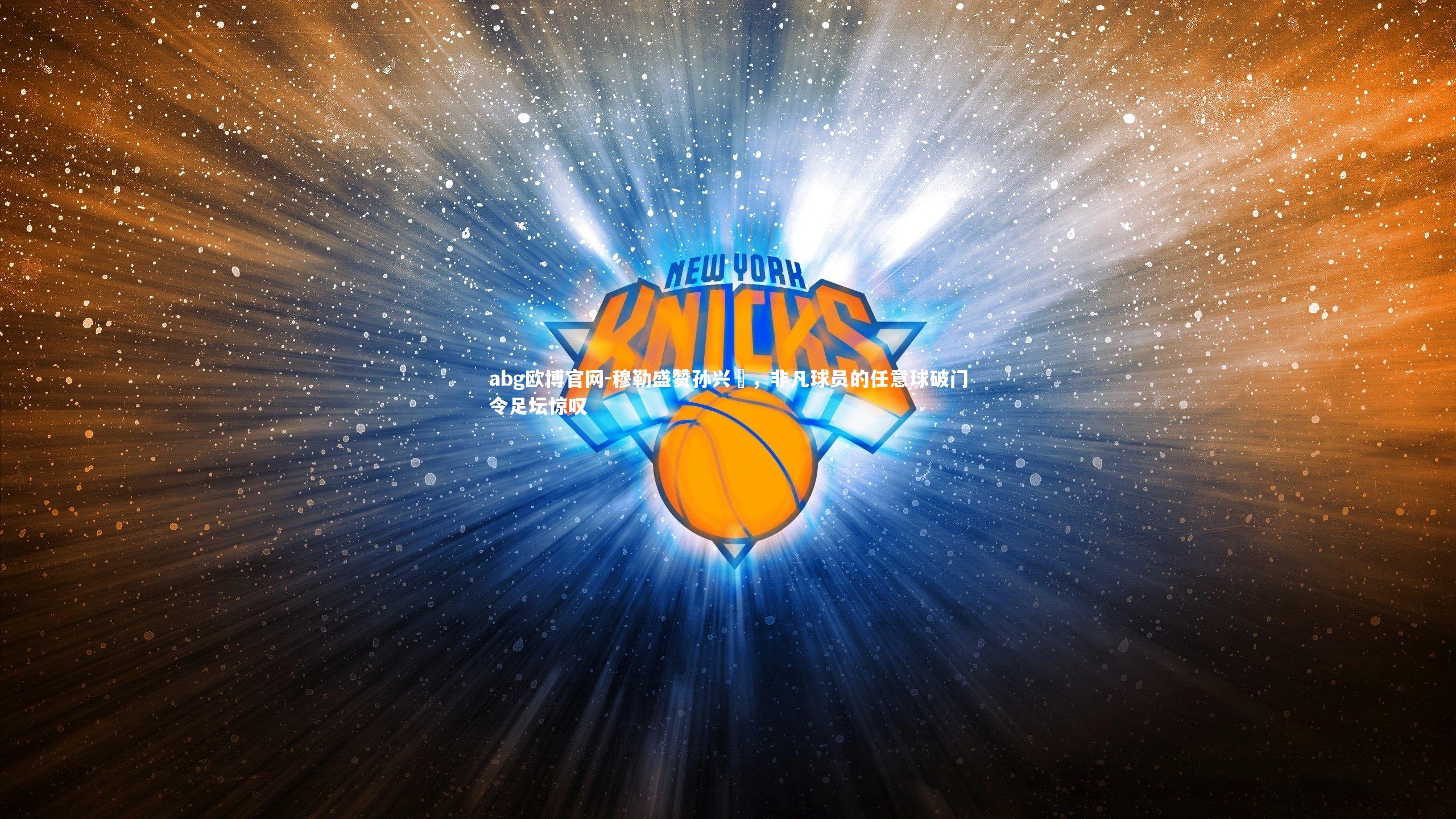 abg欧博官网-穆勒盛赞孙兴慜，非凡球员的任意球破门令足坛惊叹