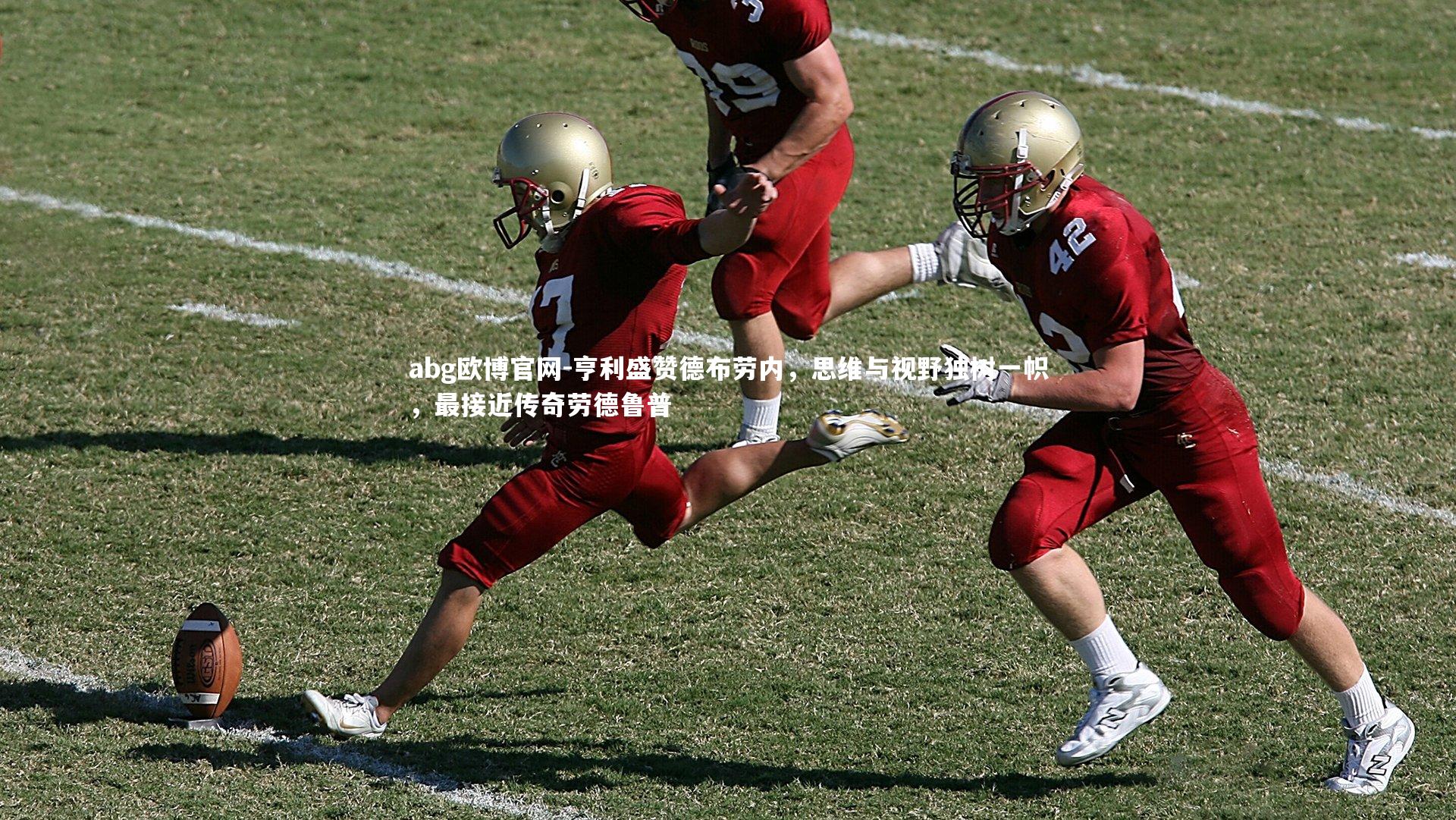 亨利盛赞德布劳内，思维与视野独树一帜，最接近传奇劳德鲁普